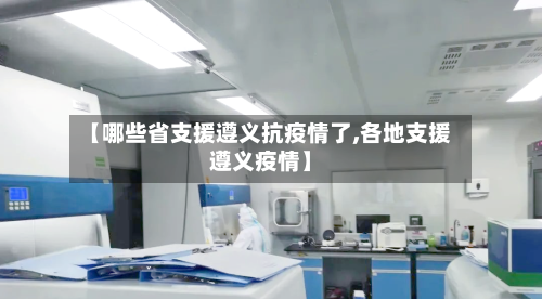 【哪些省支援遵义抗疫情了,各地支援遵义疫情】-第3张图片