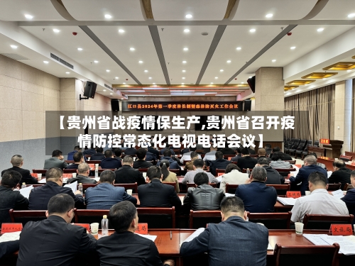 【贵州省战疫情保生产,贵州省召开疫情防控常态化电视电话会议】-第1张图片