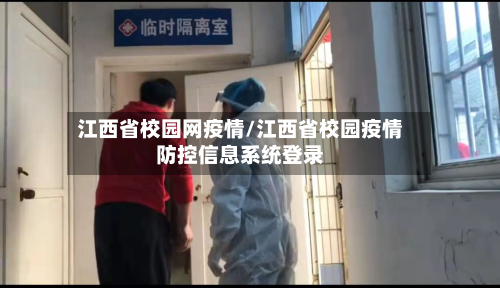 江西省校园网疫情/江西省校园疫情防控信息系统登录-第2张图片