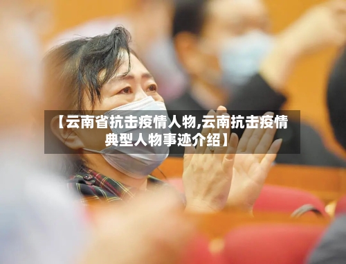 【云南省抗击疫情人物,云南抗击疫情典型人物事迹介绍】-第2张图片