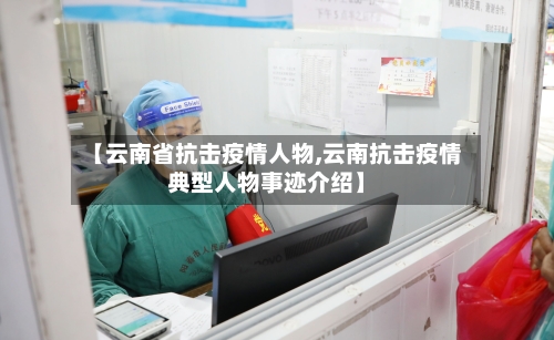 【云南省抗击疫情人物,云南抗击疫情典型人物事迹介绍】-第3张图片