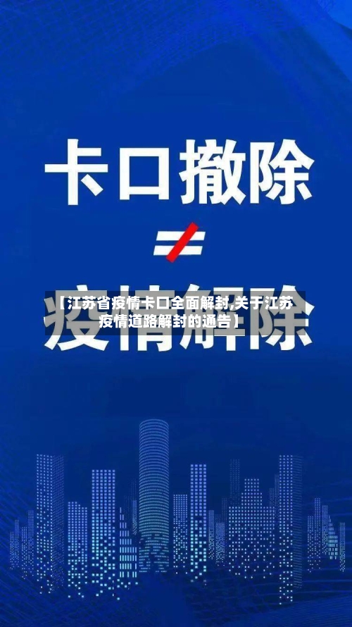 【江苏省疫情卡口全面解封,关于江苏疫情道路解封的通告】-第3张图片