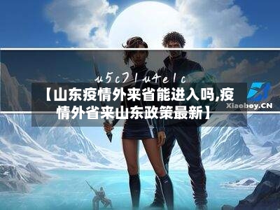 【山东疫情外来省能进入吗,疫情外省来山东政策最新】-第3张图片