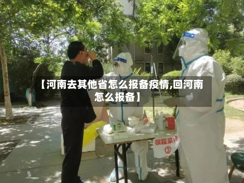 【河南去其他省怎么报备疫情,回河南怎么报备】-第1张图片