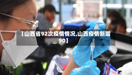 【山西省92次疫情情况,山西疫情新增90】-第2张图片