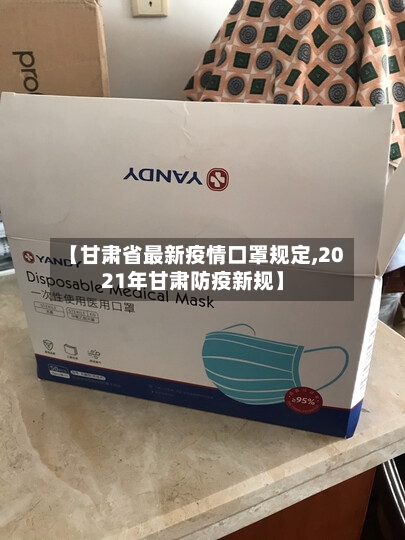 【甘肃省最新疫情口罩规定,2021年甘肃防疫新规】-第2张图片