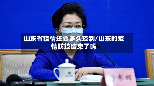 山东省疫情还要多久控制/山东的疫情防控结束了吗-第1张图片