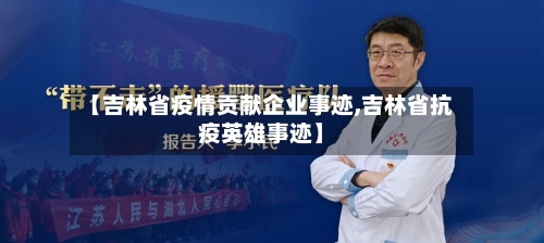 【吉林省疫情贡献企业事迹,吉林省抗疫英雄事迹】-第1张图片