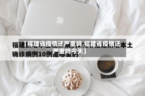 【福建省疫情还严重吗,福建省疫情还严重吗今天】-第1张图片