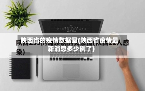 陕西省的疫情数据图(陕西省疫情最新消息多少例了)-第1张图片