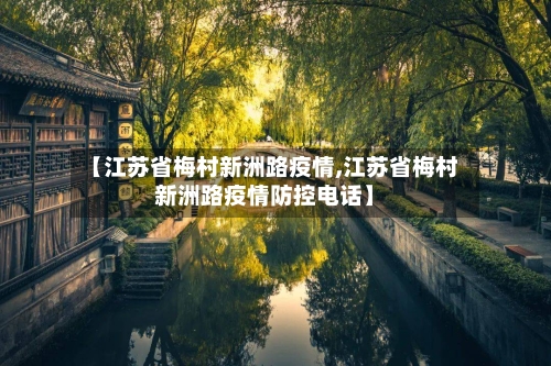 【江苏省梅村新洲路疫情,江苏省梅村新洲路疫情防控电话】-第2张图片