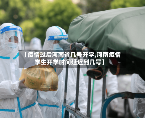 【疫情过后河南省几号开学,河南疫情学生开学时间延迟到几号】-第1张图片