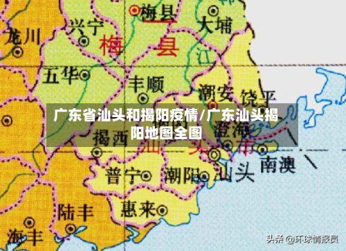 广东省汕头和揭阳疫情/广东汕头揭阳地图全图-第1张图片