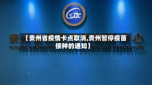 【贵州省疫情卡点取消,贵州暂停疫苗接种的通知】-第1张图片
