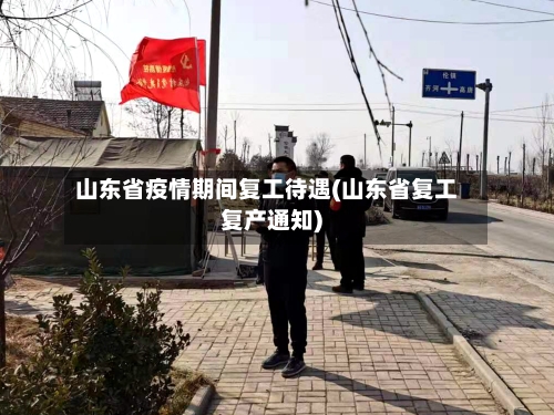 山东省疫情期间复工待遇(山东省复工复产通知)-第2张图片