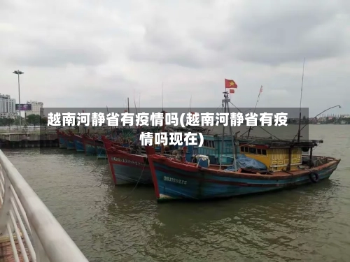 越南河静省有疫情吗(越南河静省有疫情吗现在)-第2张图片