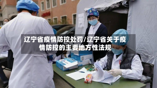 辽宁省疫情防控处罚/辽宁省关于疫情防控的主要地方性法规-第1张图片