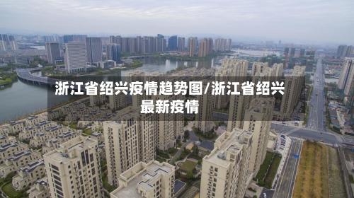 浙江省绍兴疫情趋势图/浙江省绍兴最新疫情-第3张图片