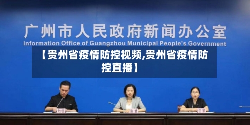 【贵州省疫情防控视频,贵州省疫情防控直播】-第3张图片