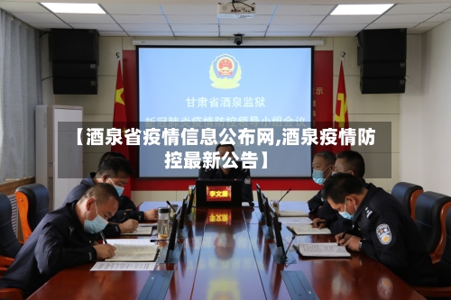 【酒泉省疫情信息公布网,酒泉疫情防控最新公告】-第2张图片