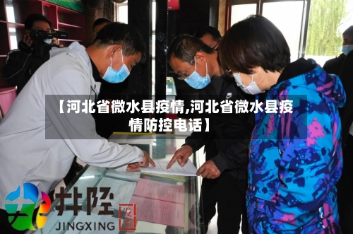 【河北省微水县疫情,河北省微水县疫情防控电话】-第1张图片