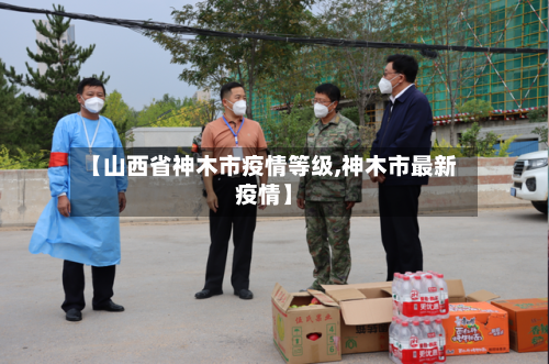 【山西省神木市疫情等级,神木市最新疫情】-第1张图片