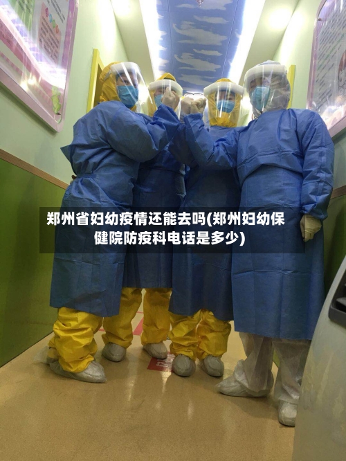 郑州省妇幼疫情还能去吗(郑州妇幼保健院防疫科电话是多少)-第1张图片