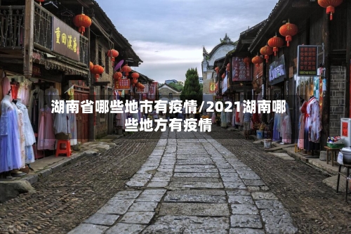湖南省哪些地市有疫情/2021湖南哪些地方有疫情-第2张图片