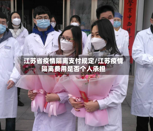 江苏省疫情隔离支付规定/江苏疫情隔离费用是否个人承担-第1张图片