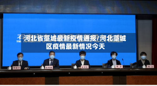河北省藁城最新疫情通报/河北藁城区疫情最新情况今天-第1张图片