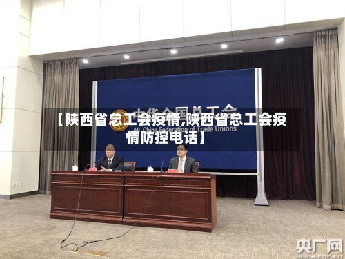 【陕西省总工会疫情,陕西省总工会疫情防控电话】-第2张图片