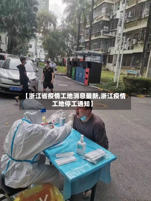 【浙江省疫情工地消息最新,浙江疫情工地停工通知】-第2张图片