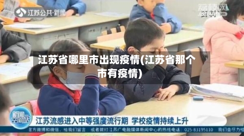 江苏省哪里市出现疫情(江苏省那个市有疫情)-第1张图片