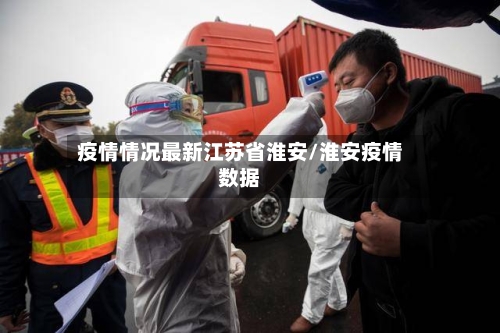 疫情情况最新江苏省淮安/淮安疫情数据-第1张图片