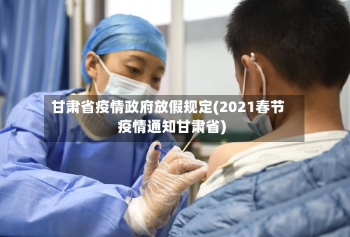 甘肃省疫情政府放假规定(2021春节疫情通知甘肃省)-第2张图片