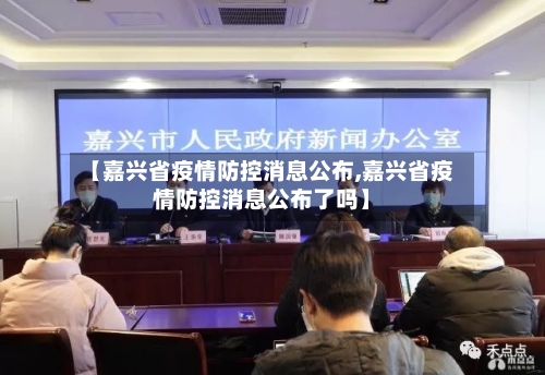 【嘉兴省疫情防控消息公布,嘉兴省疫情防控消息公布了吗】-第2张图片