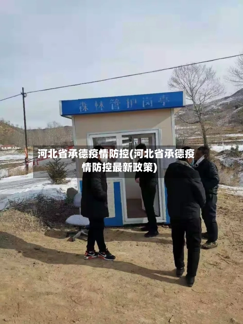 河北省承德疫情防控(河北省承德疫情防控最新政策)-第2张图片