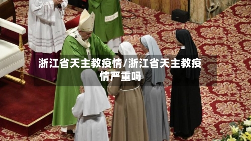 浙江省天主教疫情/浙江省天主教疫情严重吗-第2张图片