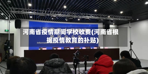 河南省疫情期间学校收费(河南省根据疫情教育的补贴)-第1张图片