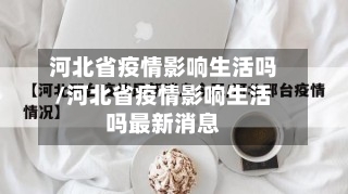 河北省疫情影响生活吗/河北省疫情影响生活吗最新消息-第1张图片