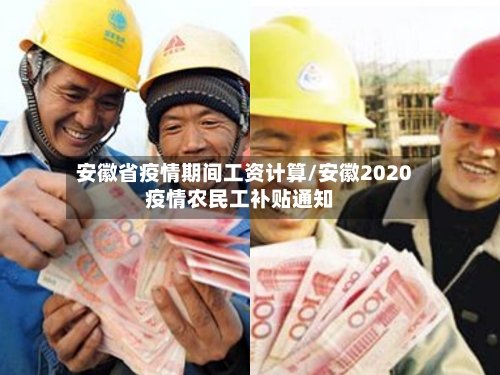 安徽省疫情期间工资计算/安徽2020疫情农民工补贴通知-第1张图片