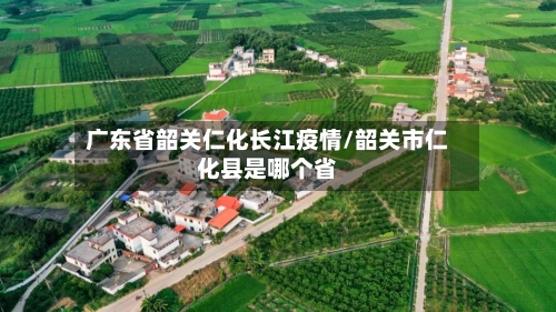 广东省韶关仁化长江疫情/韶关市仁化县是哪个省-第2张图片