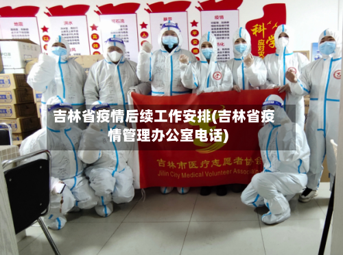 吉林省疫情后续工作安排(吉林省疫情管理办公室电话)-第1张图片