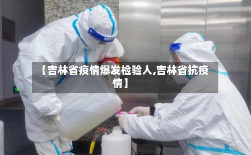 【吉林省疫情爆发检验人,吉林省抗疫情】-第1张图片