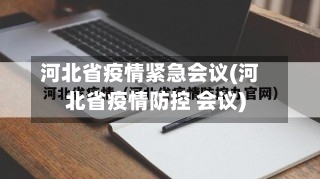 河北省疫情紧急会议(河北省疫情防控 会议)-第1张图片
