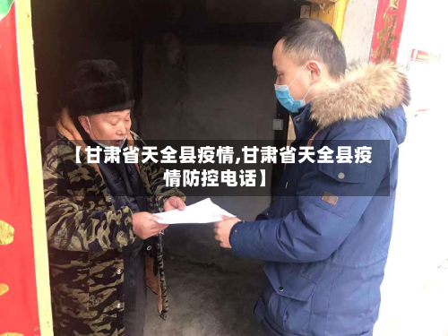 【甘肃省天全县疫情,甘肃省天全县疫情防控电话】-第1张图片