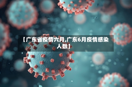 【广东省疫情六月,广东6月疫情感染人数】-第1张图片