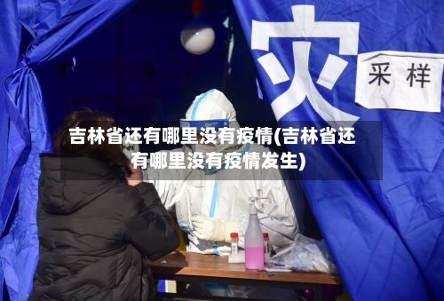 吉林省还有哪里没有疫情(吉林省还有哪里没有疫情发生)-第1张图片