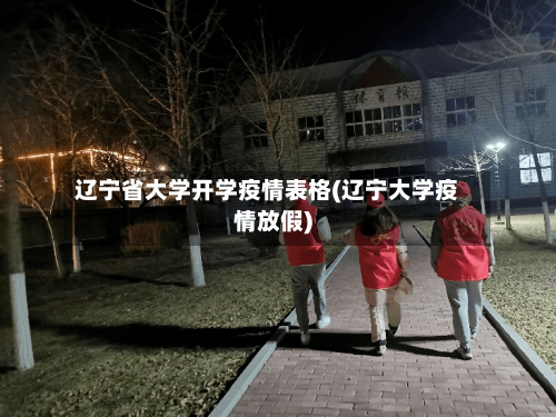 辽宁省大学开学疫情表格(辽宁大学疫情放假)-第2张图片