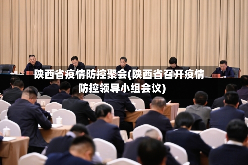 陕西省疫情防控聚会(陕西省召开疫情防控领导小组会议)-第2张图片